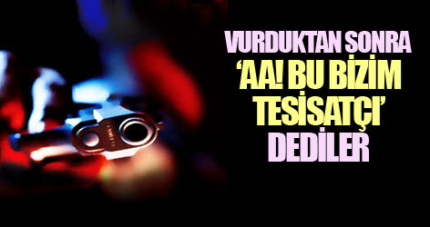 Vurduktan sonra "Aa! Bu bizim tesisatçı" dediler