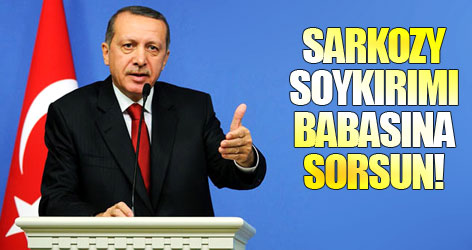 Erdoğan: Sarkozy, soykırımı babasına sorsun!