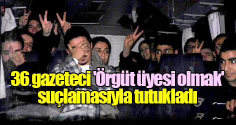36 gazeteci 'Örgüt üyesi olmak' suçlamasıyla tutukladı