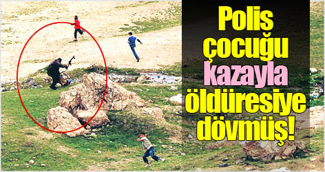 Polis, çocuğu kazayla öldüresiye dövmüş!
