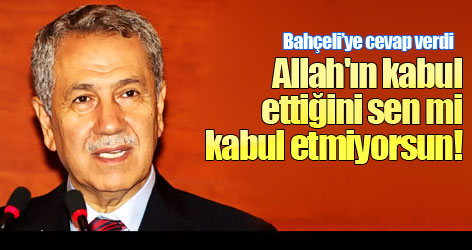 Arınç'tan Bahçeli'ye: Allah'ın kabul ettiğini sen mi kabul etmiyorsun!