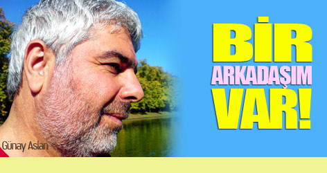 Günay Aslan yazdı: Bir arkadaşım var!
