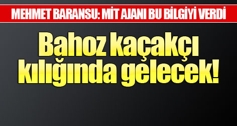 MİT ajanı: Bahoz kaçakçı kılığında gelecek