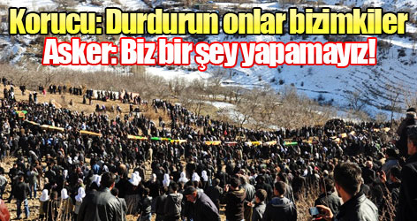 Korucu: Durdurun onlar bizimkiler, Asker: Biz bir şey yapamayız!