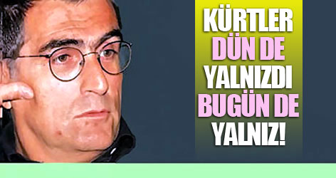 'Kürtler dün de yalnızdı bugün de yalnız!'