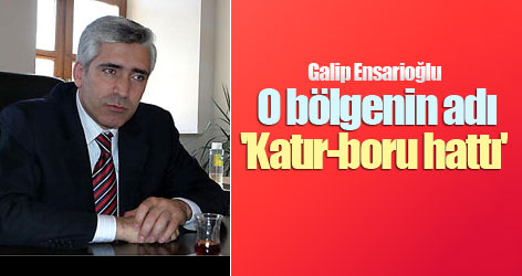 Ensarioğlu: O bölgenin adı 'Katır-boru hattı'