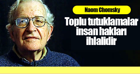 Chomsky: Toplu tutuklamalar insan hakları ihlalidir