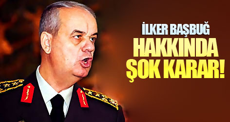 İlker Başbuğ hakkında şok karar!