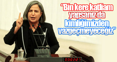 “Bin kere katliam yapsanız da kimliğimizden vazgeçmeyeceğiz”