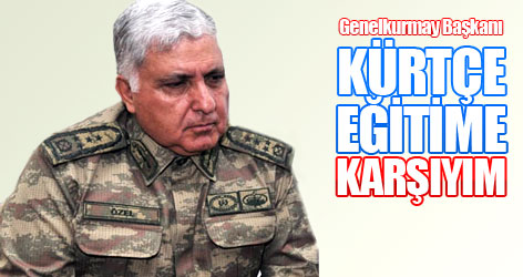 Genelkurmay Başkanı: Kürtçe eğitimi uygun görmüyorum