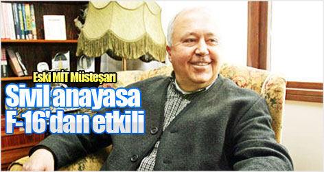 Eski MİT Müsteşarı: Sivil anayasa F-16'dan etkili