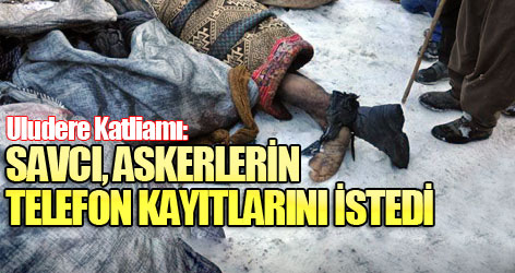 Uludere Katliamı: Savcı askerlerin telefon kayıtlarını istedi