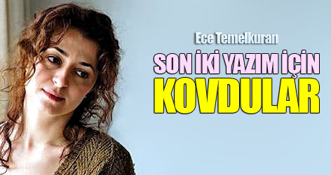 Ece Temelkuran: Son iki yazım için kovdular
