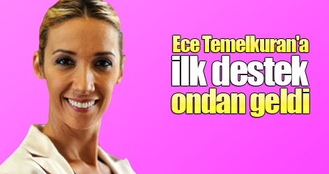 Ece Temelkuran'a ilk destek ondan geldi