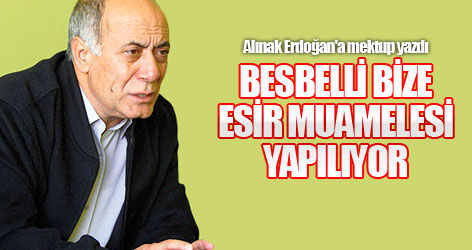Alınak: Besbelli bize esir muamelesi yapılıyor