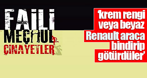 ‘krem rengi veya beyaz Renault araca bindirip götürdüler’