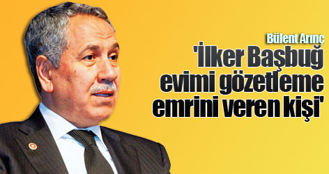 'İlker Başbuğ, evimi gözetleme emrini veren kişi'