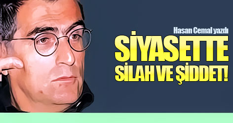 Hasan Cemal yazdı: Siyasetle silah ve şiddet!