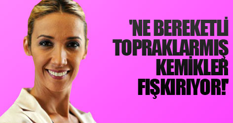 'Ne bereketli topraklarmış kemikler fışkırıyor!'