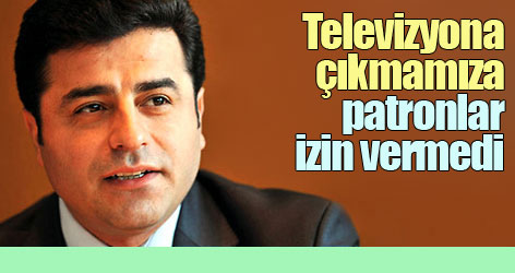 Demirtaş: Televizyona çıkmamıza patronlar izin vermedi!