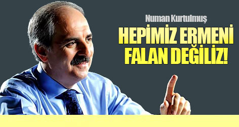 Kurtulmuş: Hepimiz Ermeni falan değiliz!