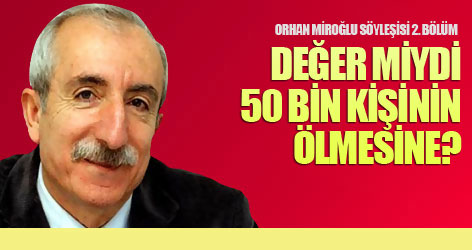 Orhan Miroğlu: Değer miydi 50 bin kişinin ölmesine?