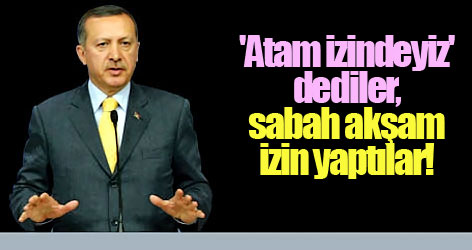 'Atam izindeyiz' dediler, sabah akşam izin yaptılar!