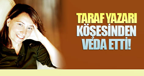 Taraf yazarı köşesinden veda etti!
