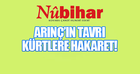 Nûbihar: Arınç’ın tavrı Kürtlere hakaret!