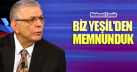 Mehmet Eymür: Biz Yeşil'den memnunduk