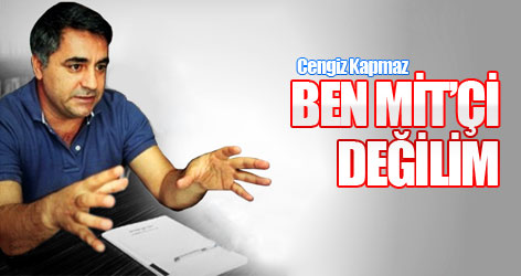 Cengiz Kapmaz: Ben MİT’çi değilim