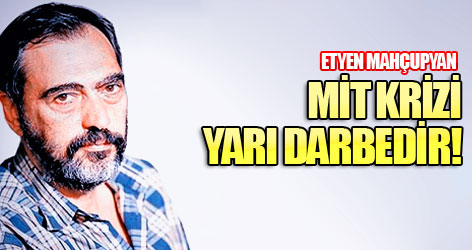 Etyen Mahçupyan: MİT krizi yarı darbedir!