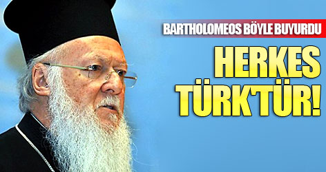 Bartholomeos böyle buyurdu: Herkes Türk'tür!