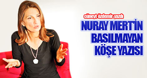 Nuray Mert'in basılmayan köşe yazısı