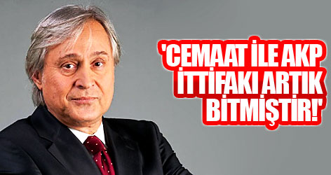 'Cemaat ile AKP ittifakı artık bitmiştir!'