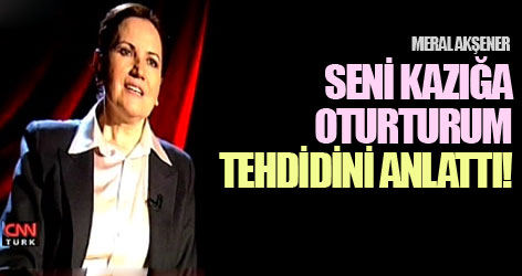 Akşener 'seni kazığa oturturum' tehdidini anlattı!