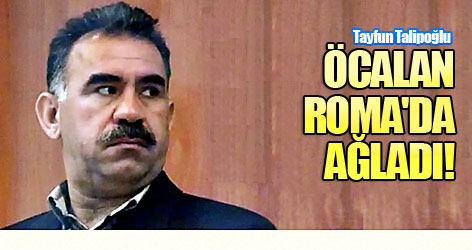 Tayfun Talipoğlu: Öcalan Roma'da ağladı!