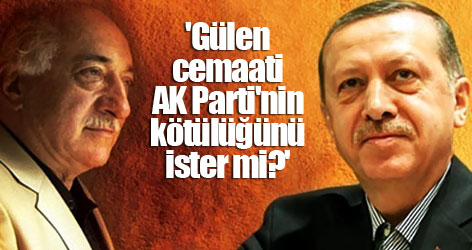 'Gülen cemaati AK Parti'nin kötülüğünü ister mi?'
