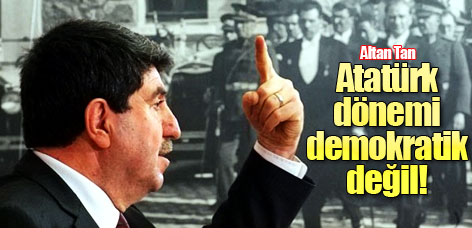 Altan Tan: Atatürk dönemi demokratik değil!