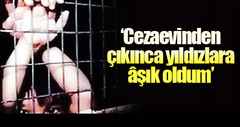 Cezaevinden çıkınca yıldızlara âşık oldum