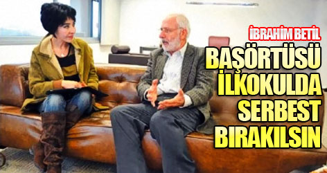 İbrahim Betil: Başörtüsü ilkokulda serbest bırakılsın