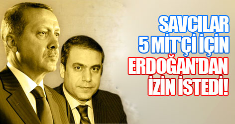 Savcılar 5 MİT'çi için Erdoğan'dan izin istedi!