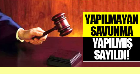 Yapılmayan savunma, yapılmış sayıldı!