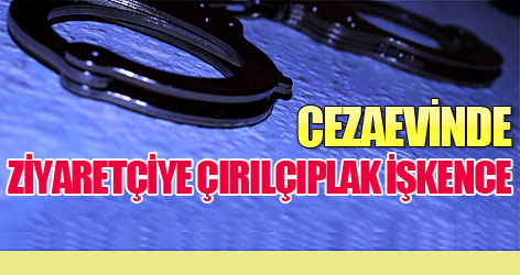 Cezaevinde ziyaretçiye çırılçıplak işkence