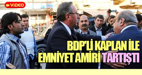 BDP'li Kaplan ile emniyet amiri arasında sert tartışma!