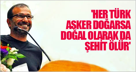 'Her Türk asker doğarsa doğal olarak da şehit ölür'