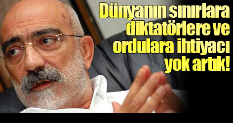 Ahmet Altan: Dünyanın sınırlara ve ordulara ihtiyacı yok artık!