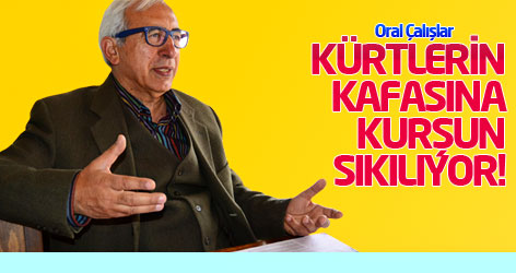 Oral Çalışlar: Kürtlerin kafasına kurşun sıkılıyor!