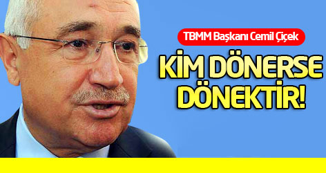 Cemil Çiçek: Kim dönerse dönektir!
