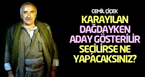 Cemil Çiçek: Karayılan dağdayken aday gösterilir, seçilirse ne yapacaksınız?